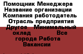 Помощник Менеджера › Название организации ­ Компания-работодатель › Отрасль предприятия ­ Другое › Минимальный оклад ­ 18 000 - Все города Работа » Вакансии   